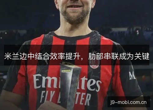 米兰边中结合效率提升,肋部串联成为关键 米兰边中结合效率提升,肋部串联成为关键